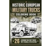 Historic European Military Trucks Coloring Book: Color, Learn and Discover 26 Legendary Military Transport Vehicles with Technical Specifications
