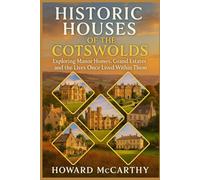 HISTORIC HOUSES OF THE COTSWOLDS: Exploring Manor Homes, Grand Estates, and the Lives Once Lived Within Them