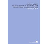 Historic Masonry: Outlines of a History of Freemasonry From the Most Ancient to Modern Times [1899 ]
