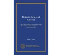 Historic shrines of America: being the story of one hundred and twenty historic buildings and the pioneers who made them notable