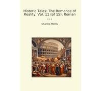 Historic Tales: The Romance of Reality. Vol. 11 (of 15), Roman (Classic Books)