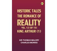 Historic Tales: The Romance of Reality. Vol. 13 (of 15), King Arthur (1)