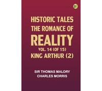 Historic Tales: The Romance of Reality. Vol. 14 (of 15), King Arthur (2)