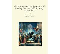 Historic Tales: The Romance of Reality. Vol. 14 (of 15), King Arthur (2) (Classic Books)
