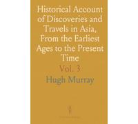 Historical Account of Discoveries and Travels in Asia, From the Earliest Ages to the Present Time
