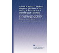 Historical address of Marcus Benjamin, governor of the Society of colonial wars in the District of Columbia: With other papers relative to the ... Washinton D. C., Sunday, November 10, 1907