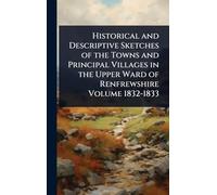 Historical and Descriptive Sketches of the Towns and Principal Villages in the Upper Ward of Renfrewshire Volume 1832-1833