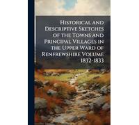Historical and Descriptive Sketches of the Towns and Principal Villages in the Upper Ward of Renfrewshire Volume 1832-1833