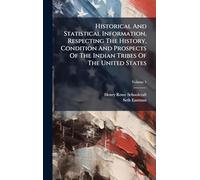 Historical And Statistical Information, Respecting The History, Condition And Prospects Of The Indian Tribes Of The United States
