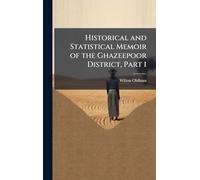Historical and Statistical Memoir of the Ghazeepoor District, Part 1
