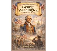 Historical Biography of George Washington for Smart Kids: How leadership, sacrifice, and responsibility shaped a nation (Science, Technology and Historical Biography for Smart Kids)