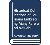 Historical Collections of Louisiana Embracing Many Rare and Valuable Documents Relating to the Natural Civil and Political History of That State: ... Notes, and an Introduction, Pt. 1