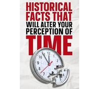 Historical Facts That Will Alter Your Perception of Time: 100+ Mind-Bending History Facts, Timeline Comparisons, and Surprising Events That Change How You See the Past