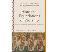 Historical Foundations of Worship: Catholic, Orthodox, and Protestant Perspectives (Worship Foundations)