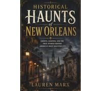 Historical Haunts of New Orleans: Ghosts, Legends, and the True Stories Behind America's Most Haunted City