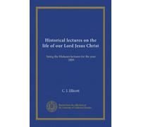 Historical lectures on the life of our Lord Jesus Christ: being the Hulsean lectures for the year 1859