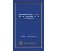 Historical memoirs of the emperor Alexander I, and the court of Russia
