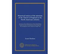 Historical notices of the missions of the Church of England in the North American colonies: previous to the independence of the United States: chiefly ... Propagation of the Gospel in Foreign Parts