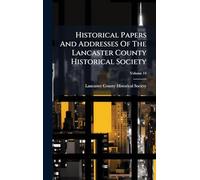 Historical Papers And Addresses Of The Lancaster County Historical Society
