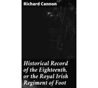 Historical Record Of The Eighteenth Or The Royal Irish Regiment Of Foo