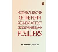 Historical Record of the Fifth Regiment of Foot, or Northumberland Fusiliers