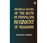 Historical Record of the Sixth, or Inniskilling Regiment of Dragoons