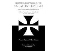 Historical Researches on the Knights Templar and on Their Religious Beliefs: Followed by the Statutes of the Order in Latin and English