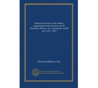 Historical review of the object, organization and activities of the Chemical alliance, inc. during the world war, 1917-1919