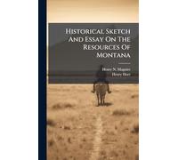 Historical Sketch And Essay On The Resources Of Montana