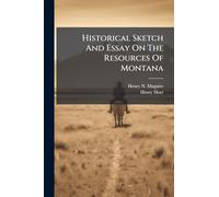 Historical Sketch And Essay On The Resources Of Montana