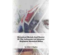 Historical Sketch And Roster Of The Arkansas 1st Infantry Regiment Mounted Rifles (Arkansas Regimental History Series)