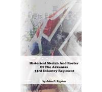 Historical Sketch And Roster Of The Arkansas 33rd Infantry Regiment (Arkansas Regimental History Series)