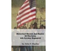 Historical Sketch And Roster Of The Iowa 6th Cavalry Regiment (Iowa Regimental History Series)