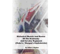 Historical Sketch And Roster Of The Kentucky 2nd Cavalry Regiment: (Duke’s / Morgan’s Confederate)