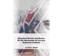 Historical Sketch And Roster Of The Mississippi 1st Cavalry Regiment (Adams) (Mississippi Regimental History Series)