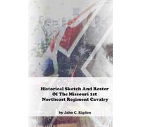Historical Sketch And Roster Of The Missouri 1st Northeast Regiment Cavalry (Missouri Confederate Regimental History Series)