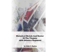 Historical Sketch And Roster Of The Virginia 45th Infantry Regiment (Virginia Regimental History Series)