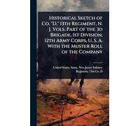 Historical Sketch of Co. "D," 13th Regiment, N. J. Vols. Part of the 3d Brigade, 1st Division, 12th Army Corps, U. S. A. With the Muster Roll of the Company