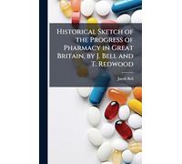 Historical Sketch of the Progress of Pharmacy in Great Britain, by J. Bell and T. Redwood
