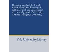 Historical sketch of the Switch Back Railroad, the discovery of anthracite coal, and an account of the rise and growth of the Lehigh Coal and Navigation Company /