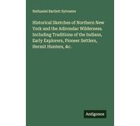 Historical Sketches of Northern New York and the Adirondac Wilderness. Including Traditions of the Indians, Early Explorers, Pioneer Settlers, Hermit Hunters, &c.