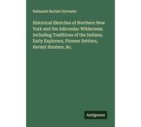 Historical Sketches of Northern New York and the Adirondac Wilderness. Including Traditions of the Indians, Early Explorers, Pioneer Settlers, Hermit Hunters, &c.