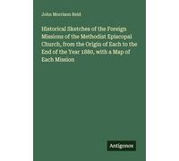 Historical Sketches of the Foreign Missions of the Methodist Episcopal Church, from the Origin of Each to the End of the Year 1880, with a Map of Each Mission