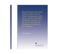 Historical Sketches of the Ninth Michigan Infantry (General Thomas' Headquarters Guards) With an Account of the Battle of Murfreesboro, Tennessee, ... Campaigning in the Army of the Cumberland,