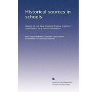 Historical sources in schools: Report to the New England history teachers' association by a select committee