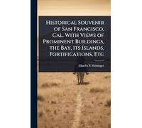 Historical Souvenir of San Francisco, Cal. With Views of Prominent Buildings, the Bay, its Islands, Fortifications, Etc