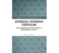 Historically Responsive Storytelling: How Contemporary Western Theatre is Rediscovering its Roots (Routledge Advances in Theatre & Performance Studies)