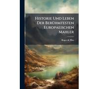 Historie Und Leben Der BerÃ1/4hmtesten Europaeischen Mahler