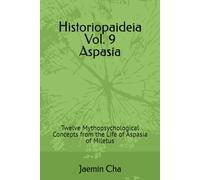 Historiopaideia Vol. 9 Aspasia: Twelve Mythopsychological Concepts from the Life of Aspasia of Miletus