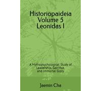 Historiopaideia Volume 5 Leonidas I: A Mythopsychological Study of Leadership, Sacrifice, and Immortal Glory